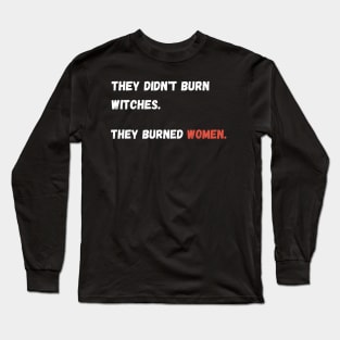 They didn't burn witches. they burned women. Long Sleeve T-Shirt